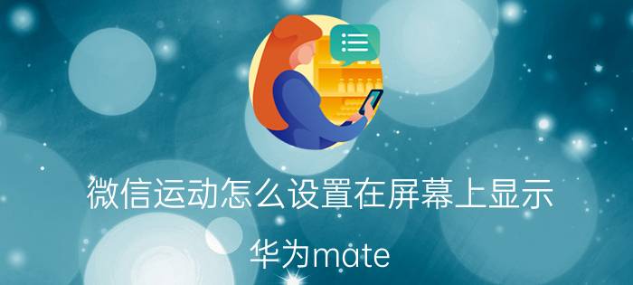 微信运动怎么设置在屏幕上显示 华为mate 30的微信运动怎么开？